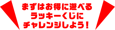 まずはお得に遊べるラッキーくじにチャレンジしよう！