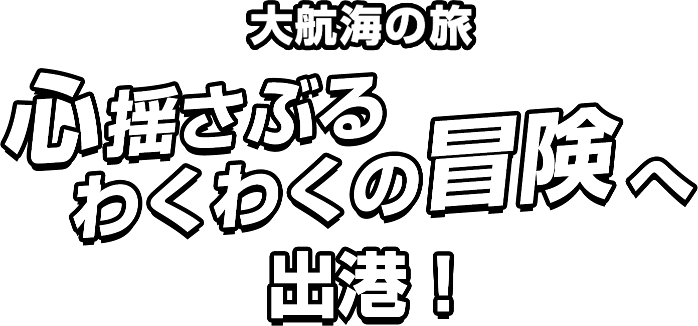 大航海の旅 心揺さぶるわくわくの冒険へ 出航!