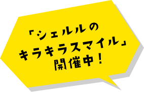 「シェルルのキラキラスマイル」開催中