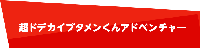 NEW 超ドデカイブタメンくんアドベンチャー