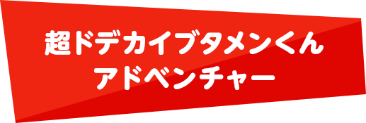 NEW 超ドデカイブタメンくんアドベンチャー